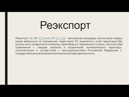 Реэкспорт Реэкспорт ( гл. 40 ТК ТС и гл. 37 311-ФЗ) - таможенная