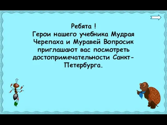 Ребята ! Герои нашего учебника Мудрая Черепаха и Муравей Вопросик приглашают вас посмотреть достопримечательности Санкт-Петербурга.