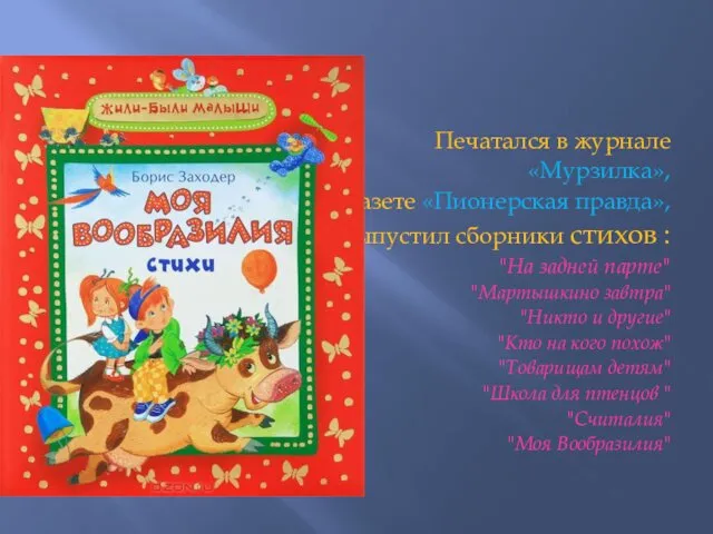 Печатался в журнале «Мурзилка», газете «Пионерская правда», выпустил сборники стихов : "На задней