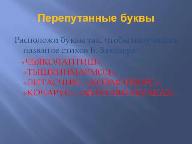 Перепутанные буквы Расположи буквы так, чтобы получилось название стихов Б. Заходера: «ЧЬЯКОЛАПТИШ», «ТЫШКИНМАРМОД»,