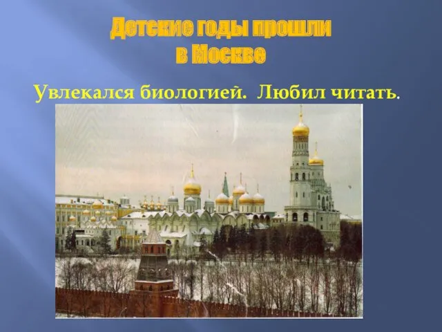 Детские годы прошли в Москве Увлекался биологией. Любил читать.