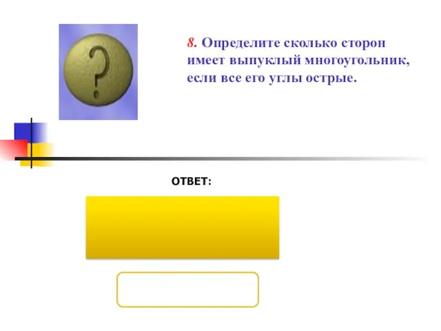 ОТВЕТ: 8. Определите сколько сторон имеет выпуклый многоугольник, если все его углы острые.