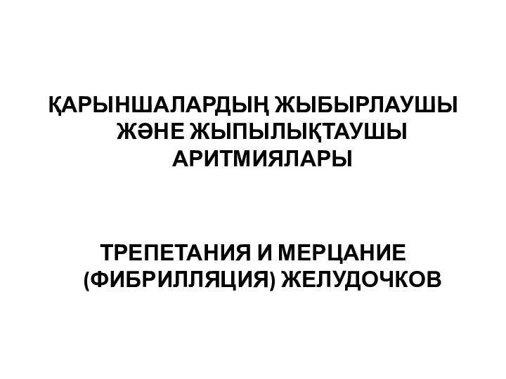 ҚАРЫНШАЛАРДЫҢ ЖЫБЫРЛАУШЫ ЖӘНЕ ЖЫПЫЛЫҚТАУШЫ АРИТМИЯЛАРЫ ТРЕПЕТАНИЯ И МЕРЦАНИЕ (ФИБРИЛЛЯЦИЯ) ЖЕЛУДОЧКОВ