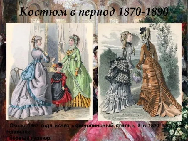 Костюм в период 1870-1890 Около 1867 года исчез «кринолиновый стиль»,