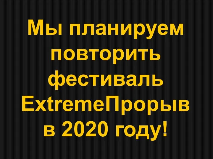 Мы планируем повторить фестиваль ExtremeПрорыв в 2020 году!