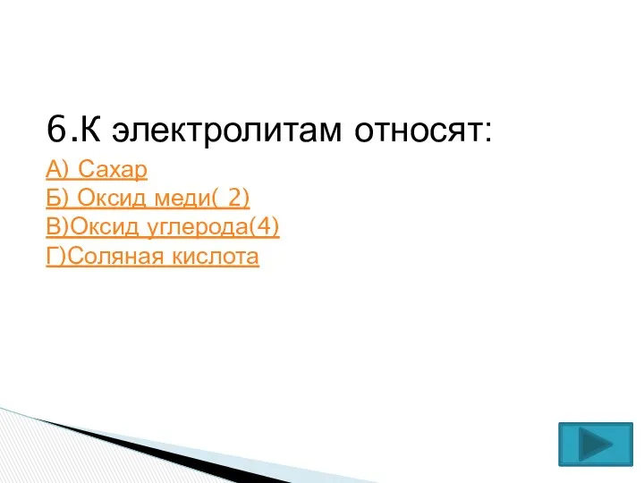 6.К электролитам относят: А) Сахар Б) Оксид меди( 2) В)Оксид углерода(4) Г)Соляная кислота