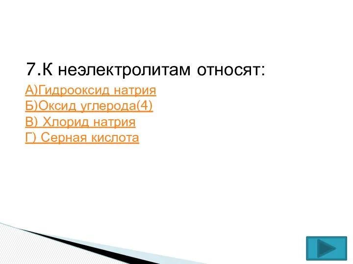 7.К неэлектролитам относят: А)Гидрооксид натрия Б)Оксид углерода(4) В) Хлорид натрия Г) Серная кислота