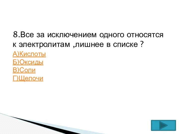 8.Все за исключением одного относятся к электролитам ,лишнее в списке ? А)Кислоты Б)Оксиды В)Соли Г)Щелочи