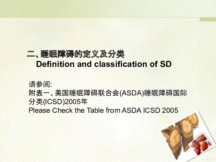 请参阅: 附表一、美国睡眠障碍联合会(ASDA)睡眠障碍国际分类(ICSD)2005年 Please Check the Table from ASDA ICSD 2005 二、睡眠障碍的定义及分类 Definition and classification of SD