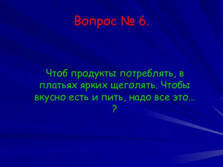 Вопрос № 6. Чтоб продукты потреблять, в платьях ярких щеголять.