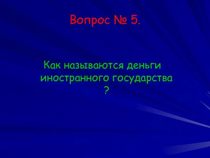 Вопрос № 5. Как называются деньги иностранного государства ?