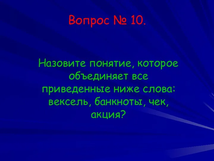 Вопрос № 10. Назовите понятие, которое объединяет все приведенные ниже слова: вексель, банкноты, чек, акция?