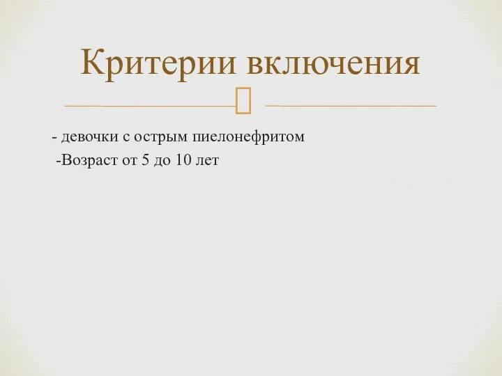 - девочки с острым пиелонефритом -Возраст от 5 до 10 лет Критерии включения