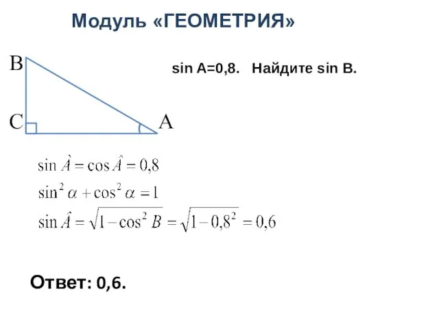 Модуль «ГЕОМЕТРИЯ» В С А sin A=0,8. Найдите sin B. Ответ: 0,6.