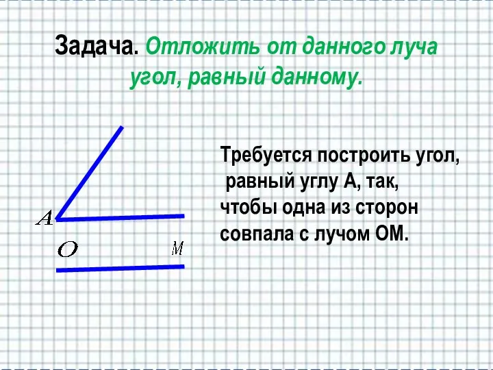 Задача. Отложить от данного луча угол, равный данному. Требуется построить