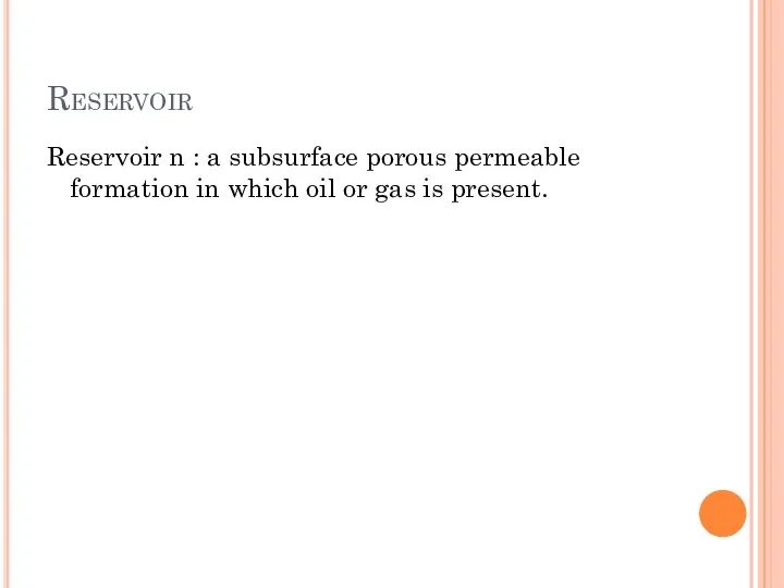 Reservoir Reservoir n : a subsurface porous permeable formation in which oil or gas is present.