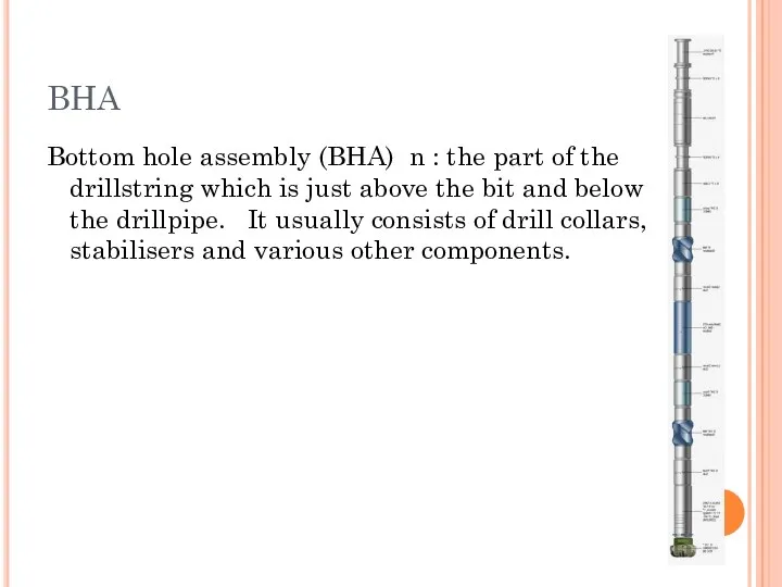 BHA Bottom hole assembly (BHA) n : the part of the drillstring which