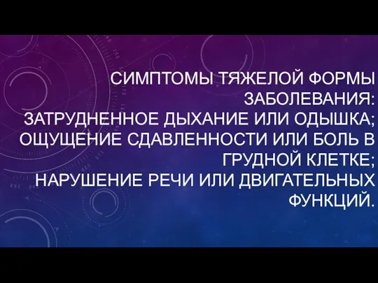 СИМПТОМЫ ТЯЖЕЛОЙ ФОРМЫ ЗАБОЛЕВАНИЯ: ЗАТРУДНЕННОЕ ДЫХАНИЕ ИЛИ ОДЫШКА; ОЩУЩЕНИЕ СДАВЛЕННОСТИ