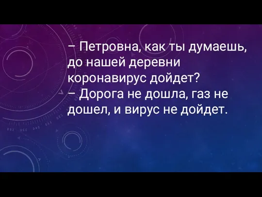 – Петровна, как ты думаешь, до нашей деревни коронавирус дойдет?