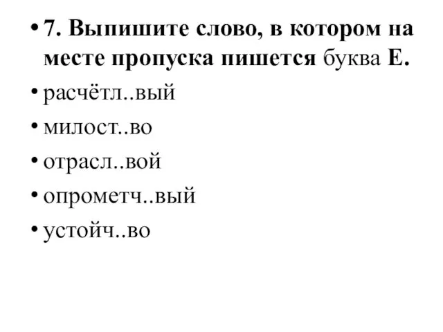 7. Выпишите слово, в котором на месте пропуска пишется буква Е. расчётл..вый милост..во отрасл..вой опрометч..вый устойч..во