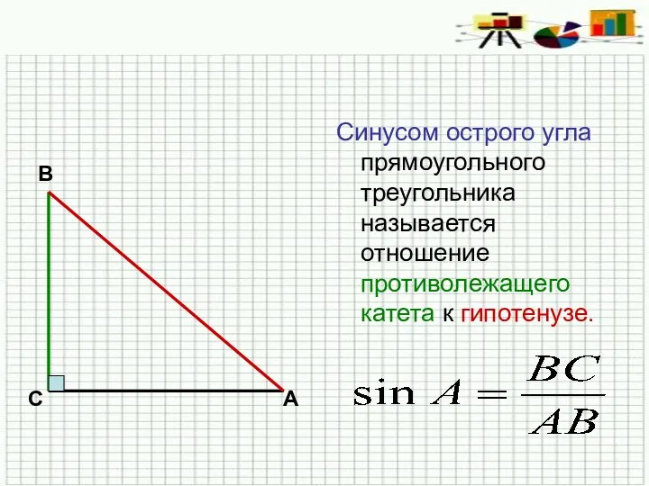 Синусом острого угла прямоугольного треугольника называется отношение противолежащего катета к гипотенузе. В С А