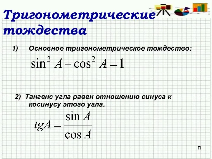 Тригонометрические тождества Основное тригонометрическое тождество: 2) Тангенс угла равен отношению синуса к косинусу этого угла. П