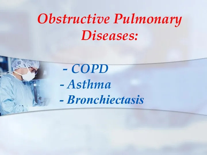 Obstructive Pulmonary Diseases: - COPD - Asthma - Bronchiectasis