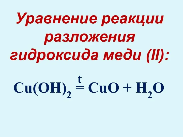 Cu(OH)2 = CuO + H2O Уравнение реакции разложения гидроксида меди (II): t