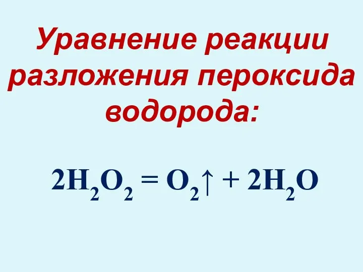 2H2O2 = O2↑ + 2H2O Уравнение реакции разложения пероксида водорода: