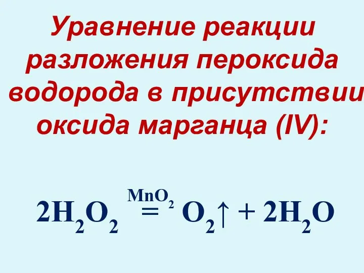2H2O2 = O2↑ + 2H2O Уравнение реакции разложения пероксида водорода в присутствии оксида марганца (IV): MnO2
