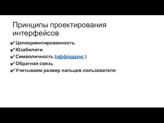 Принципы проектирования интерфейсов Целеориентированность Юзабилити Символичность (аффо́рданс ) Обратная связь Учитываем размер пальцев пользователя