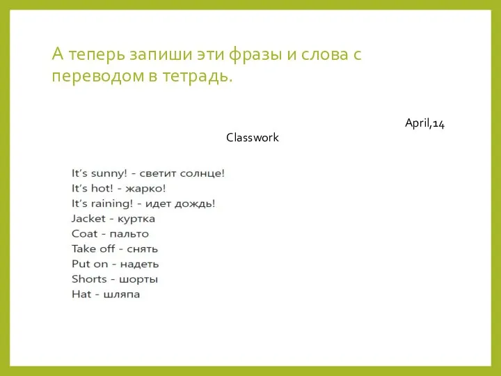 А теперь запиши эти фразы и слова с переводом в тетрадь. April,14 Classwork