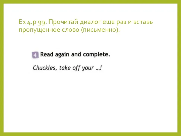 Ex 4.p 99. Прочитай диалог еще раз и вставь пропущенное слово (письменно).
