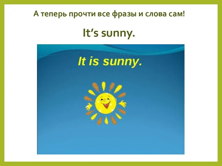 А теперь прочти все фразы и слова сам! It’s sunny.