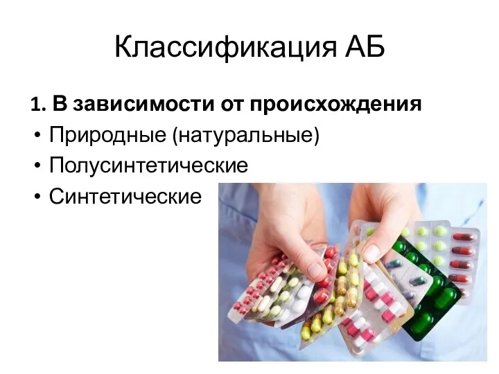 Классификация АБ 1. В зависимости от происхождения Природные (натуральные) Полусинтетические Синтетические