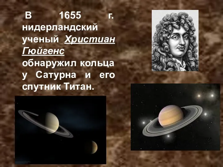 В 1655 г. нидерландский ученый Христиан Гюйгенс обнаружил кольца у Сатурна и его спутник Титан.