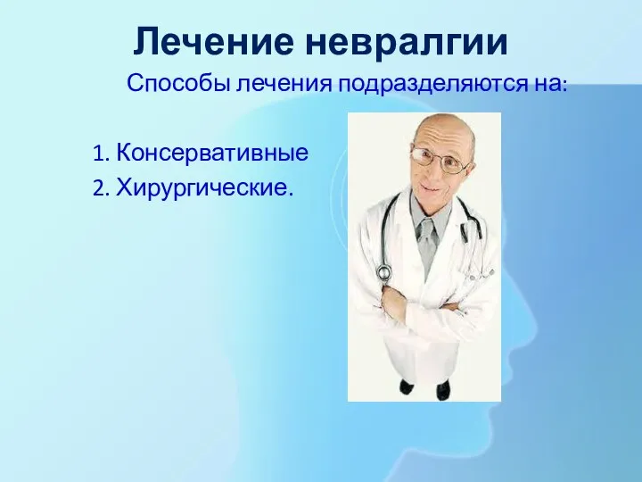 Лечение невралгии Способы лечения подразделяются на: 1. Консервативные 2. Хирургические.