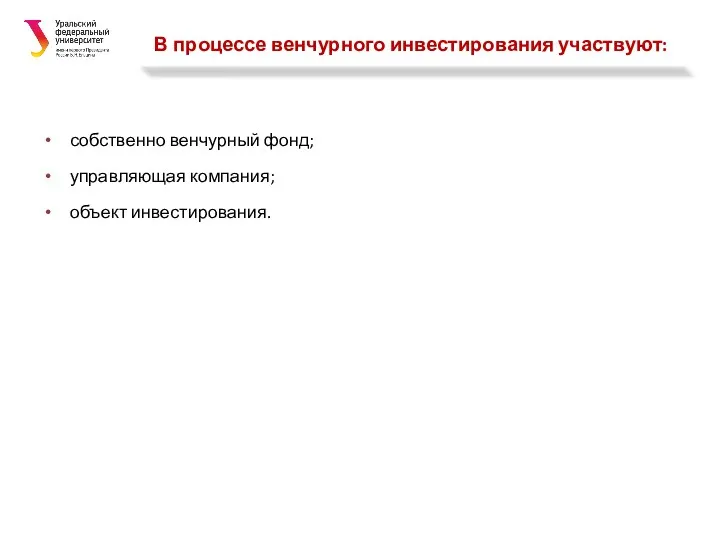 В процессе венчурного инвестирования участвуют: собственно венчурный фонд; управляющая компания; объект инвестирования.