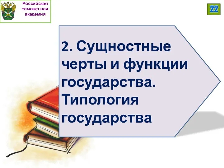 Российская таможенная академия 2. Сущностные черты и функции государства. Типология государства 22