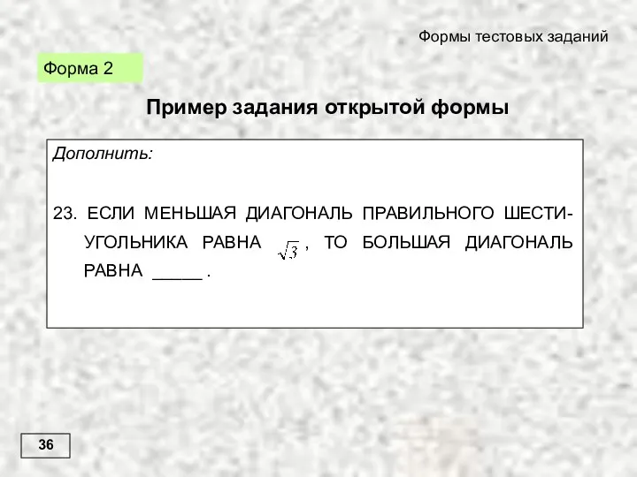 36 Формы тестовых заданий Форма 2 Дополнить: 23. ЕСЛИ МЕНЬШАЯ ДИАГОНАЛЬ ПРАВИЛЬНОГО ШЕСТИ-УГОЛЬНИКА