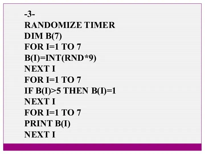 -3- RANDOMIZE TIMER DIM B(7) FOR I=1 TO 7 B(I)=INT(RND*9)