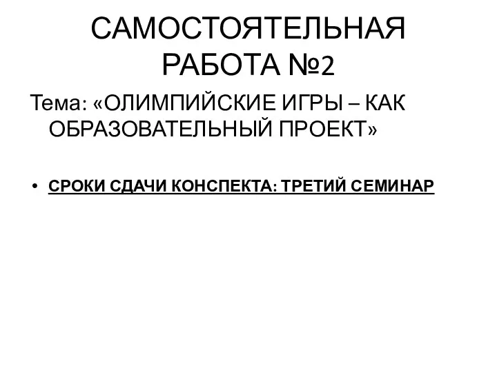 САМОСТОЯТЕЛЬНАЯ РАБОТА №2 Тема: «ОЛИМПИЙСКИЕ ИГРЫ – КАК ОБРАЗОВАТЕЛЬНЫЙ ПРОЕКТ» СРОКИ СДАЧИ КОНСПЕКТА: ТРЕТИЙ СЕМИНАР