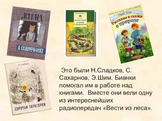 Это были Н.Сладков, С.Сахарнов, Э.Шим. Бианки помогал им в работе