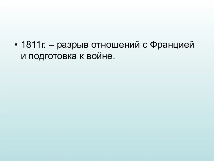 1811г. – разрыв отношений с Францией и подготовка к войне.