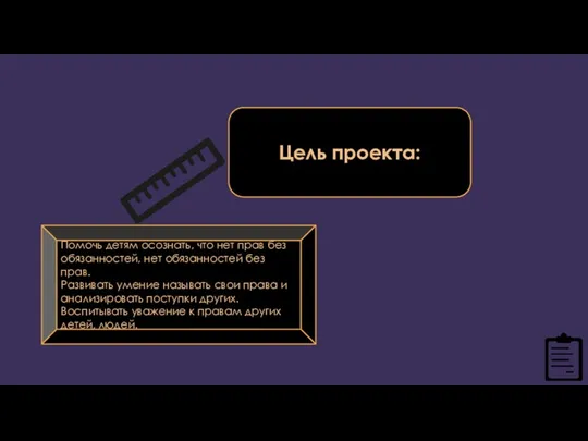 Цель проекта: Помочь детям осознать, что нет прав без обязанностей, нет обязанностей без