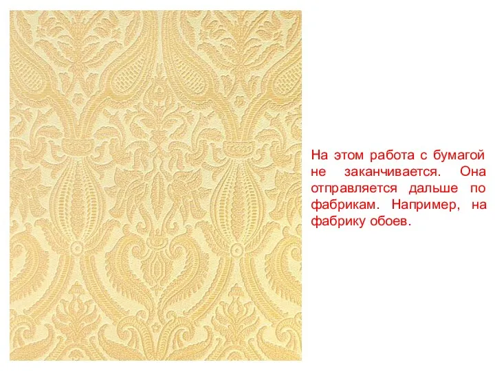 На этом работа с бумагой не заканчивается. Она отправляется дальше по фабрикам. Например, на фабрику обоев.
