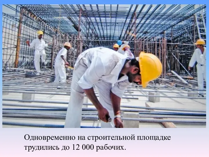 Одновременно на строительной площадке трудились до 12 000 рабочих.