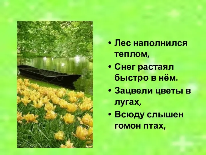 Лес наполнился теплом, Снег растаял быстро в нём. Зацвели цветы в лугах, Всюду слышен гомон птах,