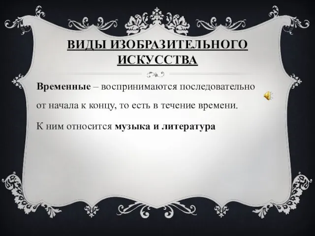 Временные – воспринимаются последовательно от начала к концу, то есть в течение времени.