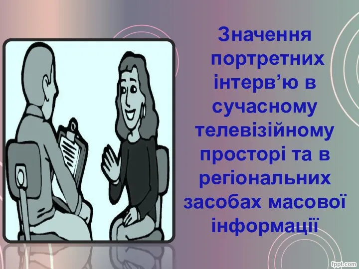 Значення портретних інтерв’ю в сучасному телевізійному просторі та в регіональних засобах масової інформації